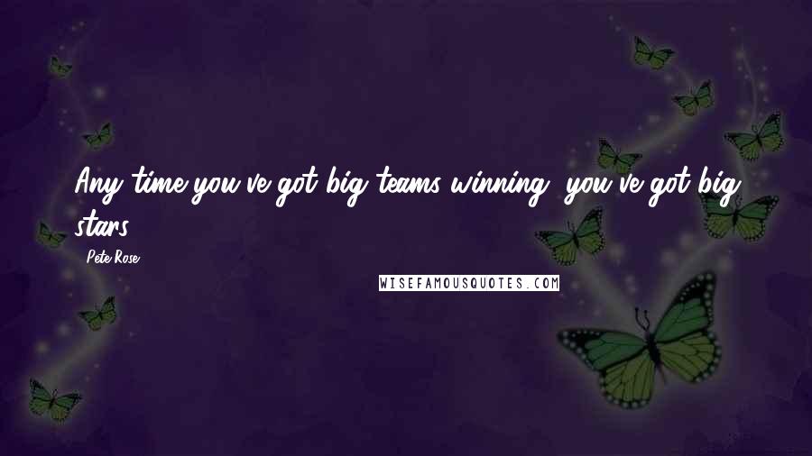 Pete Rose Quotes: Any time you've got big teams winning, you've got big stars.