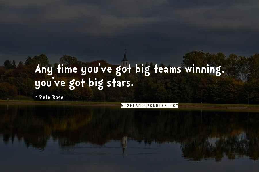 Pete Rose Quotes: Any time you've got big teams winning, you've got big stars.