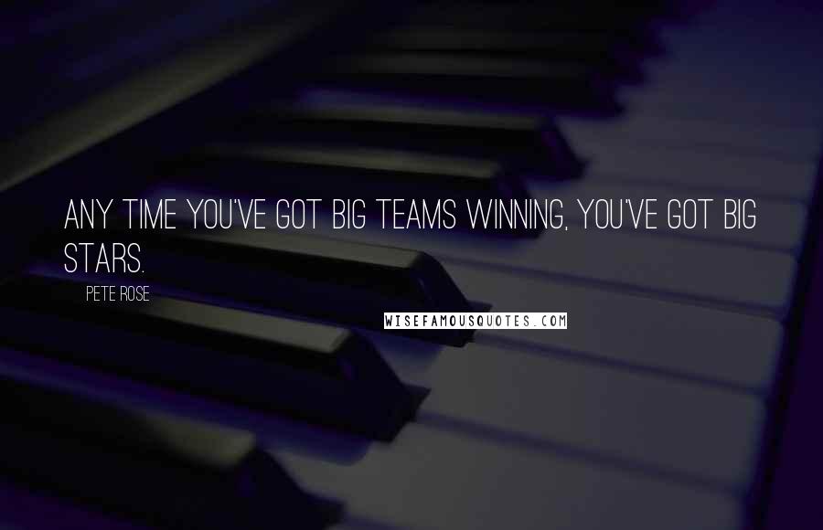 Pete Rose Quotes: Any time you've got big teams winning, you've got big stars.