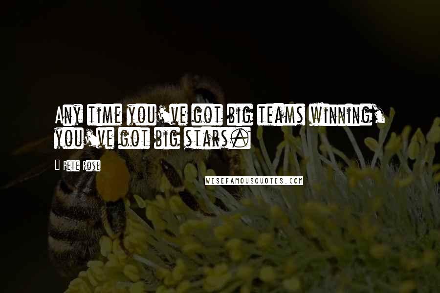 Pete Rose Quotes: Any time you've got big teams winning, you've got big stars.