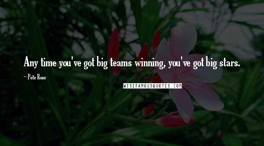 Pete Rose Quotes: Any time you've got big teams winning, you've got big stars.