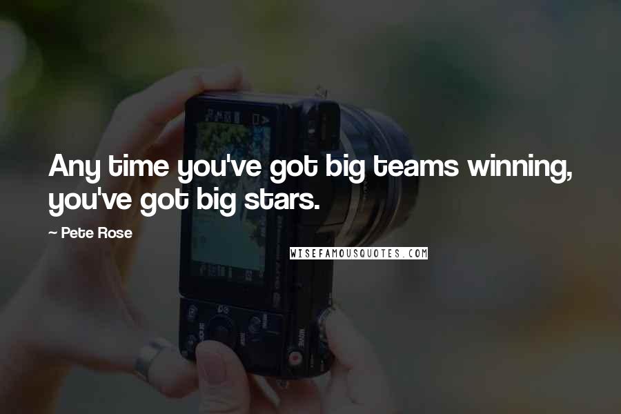 Pete Rose Quotes: Any time you've got big teams winning, you've got big stars.