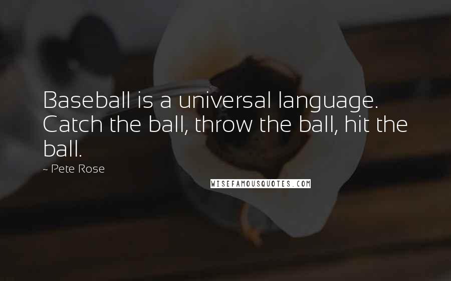 Pete Rose Quotes: Baseball is a universal language. Catch the ball, throw the ball, hit the ball.