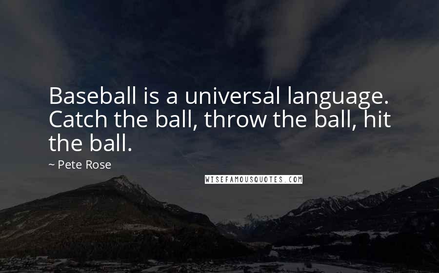 Pete Rose Quotes: Baseball is a universal language. Catch the ball, throw the ball, hit the ball.