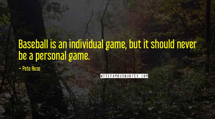 Pete Rose Quotes: Baseball is an individual game, but it should never be a personal game.