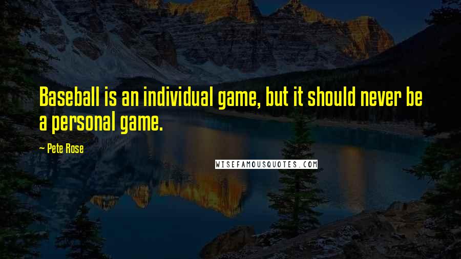 Pete Rose Quotes: Baseball is an individual game, but it should never be a personal game.