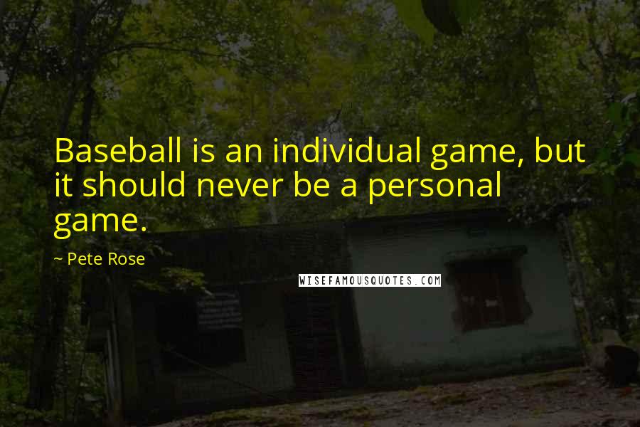 Pete Rose Quotes: Baseball is an individual game, but it should never be a personal game.