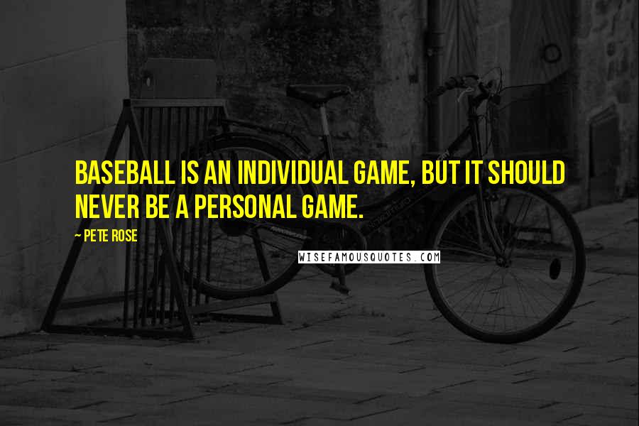Pete Rose Quotes: Baseball is an individual game, but it should never be a personal game.