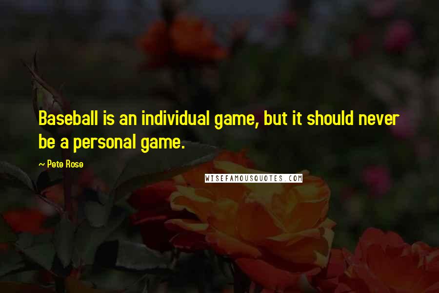 Pete Rose Quotes: Baseball is an individual game, but it should never be a personal game.