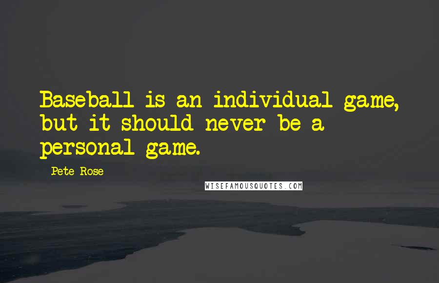 Pete Rose Quotes: Baseball is an individual game, but it should never be a personal game.