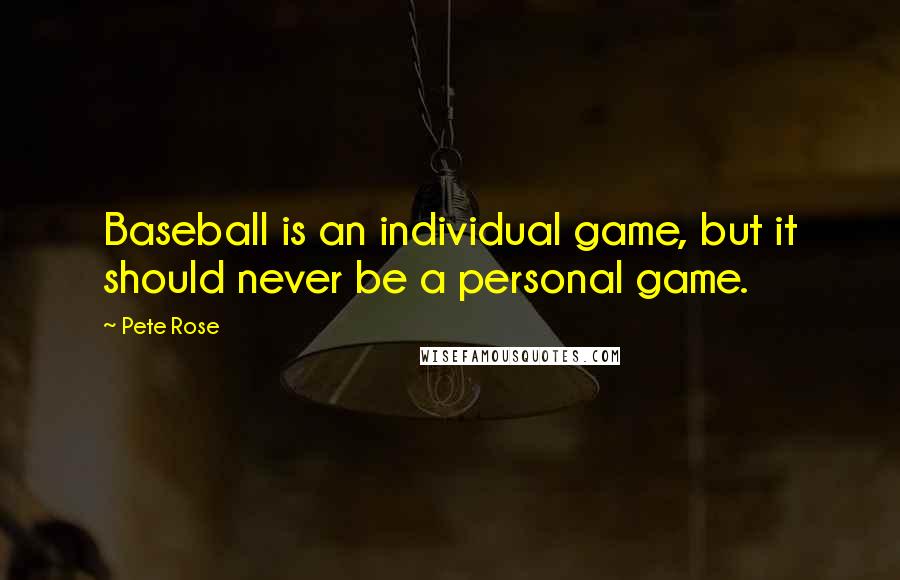 Pete Rose Quotes: Baseball is an individual game, but it should never be a personal game.