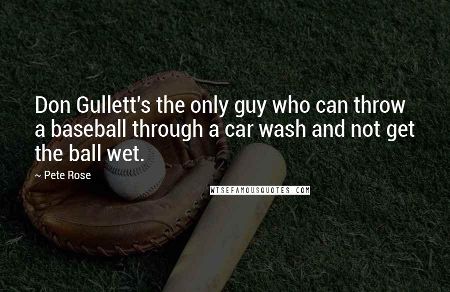 Pete Rose Quotes: Don Gullett's the only guy who can throw a baseball through a car wash and not get the ball wet.