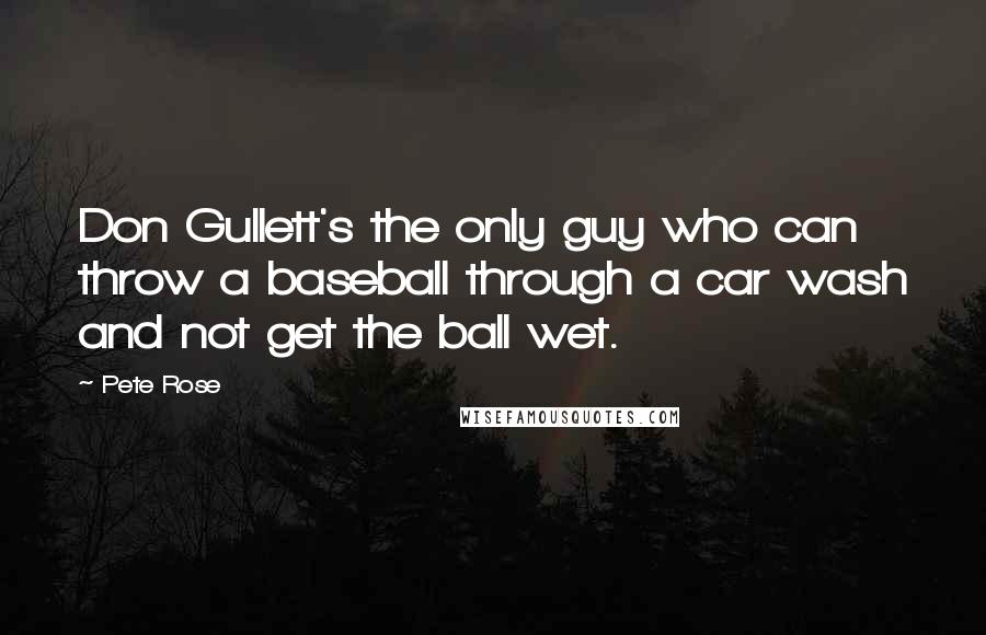 Pete Rose Quotes: Don Gullett's the only guy who can throw a baseball through a car wash and not get the ball wet.
