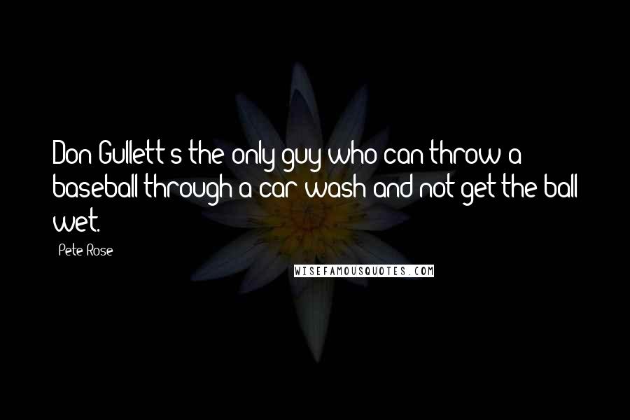 Pete Rose Quotes: Don Gullett's the only guy who can throw a baseball through a car wash and not get the ball wet.