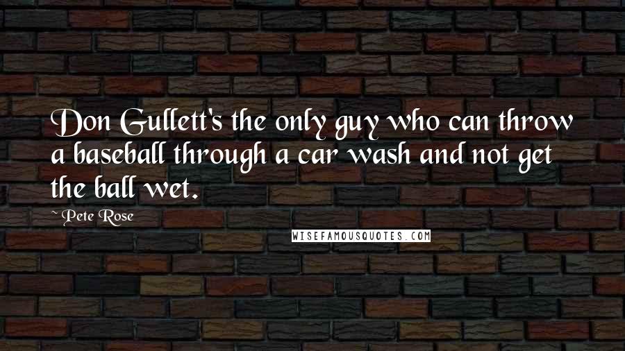 Pete Rose Quotes: Don Gullett's the only guy who can throw a baseball through a car wash and not get the ball wet.