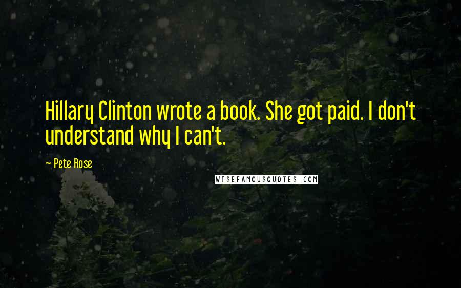 Pete Rose Quotes: Hillary Clinton wrote a book. She got paid. I don't understand why I can't.