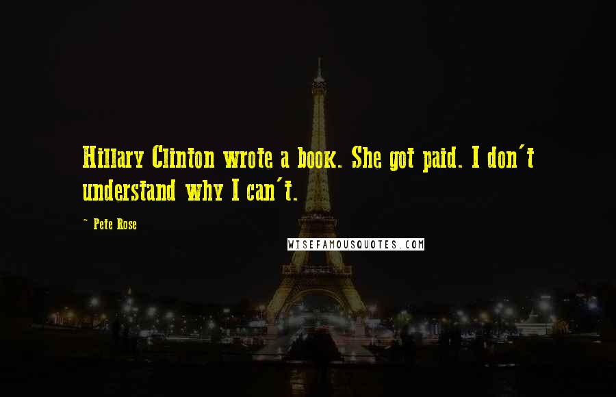 Pete Rose Quotes: Hillary Clinton wrote a book. She got paid. I don't understand why I can't.