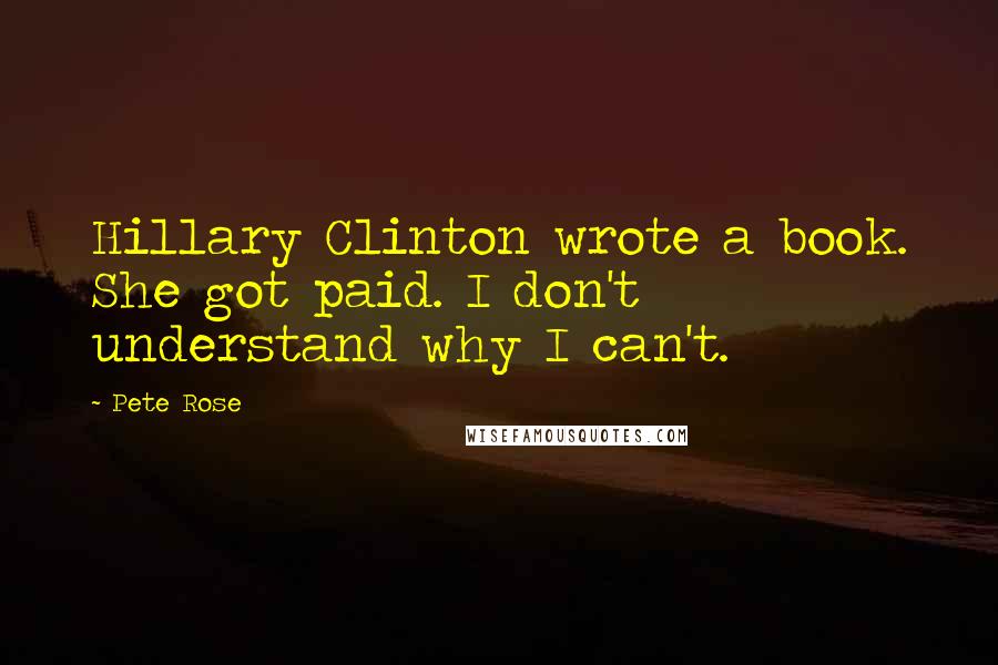 Pete Rose Quotes: Hillary Clinton wrote a book. She got paid. I don't understand why I can't.