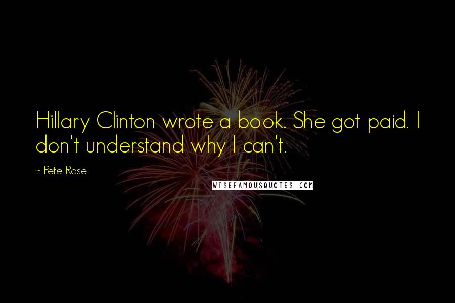Pete Rose Quotes: Hillary Clinton wrote a book. She got paid. I don't understand why I can't.