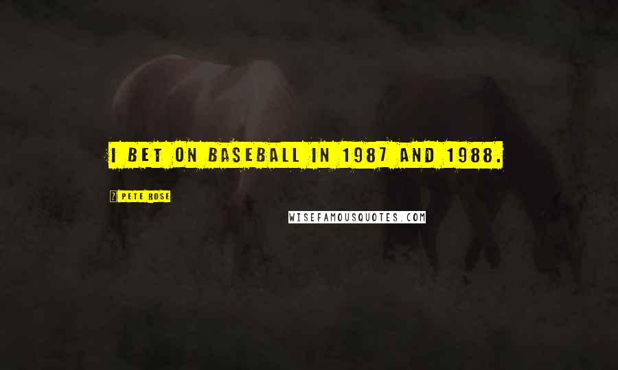 Pete Rose Quotes: I bet on baseball in 1987 and 1988.