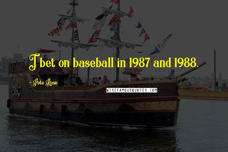 Pete Rose Quotes: I bet on baseball in 1987 and 1988.