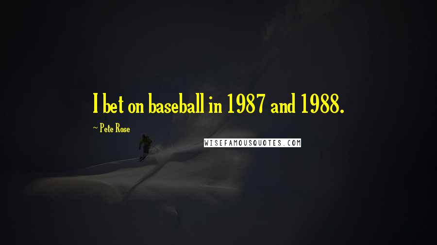 Pete Rose Quotes: I bet on baseball in 1987 and 1988.