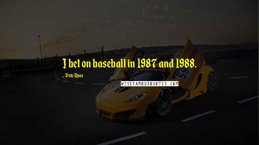 Pete Rose Quotes: I bet on baseball in 1987 and 1988.