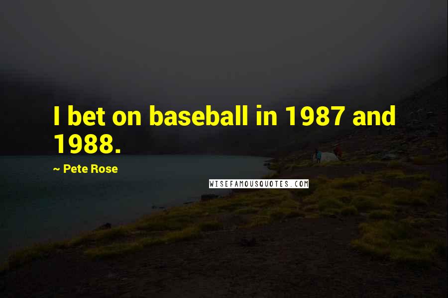 Pete Rose Quotes: I bet on baseball in 1987 and 1988.