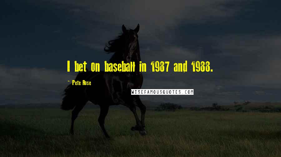 Pete Rose Quotes: I bet on baseball in 1987 and 1988.