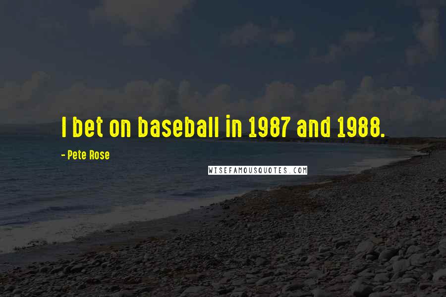 Pete Rose Quotes: I bet on baseball in 1987 and 1988.