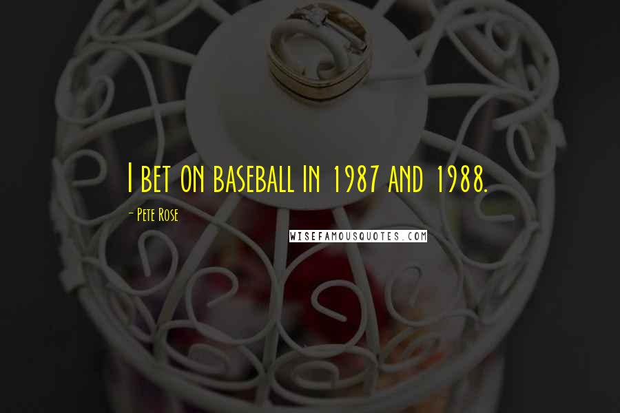 Pete Rose Quotes: I bet on baseball in 1987 and 1988.