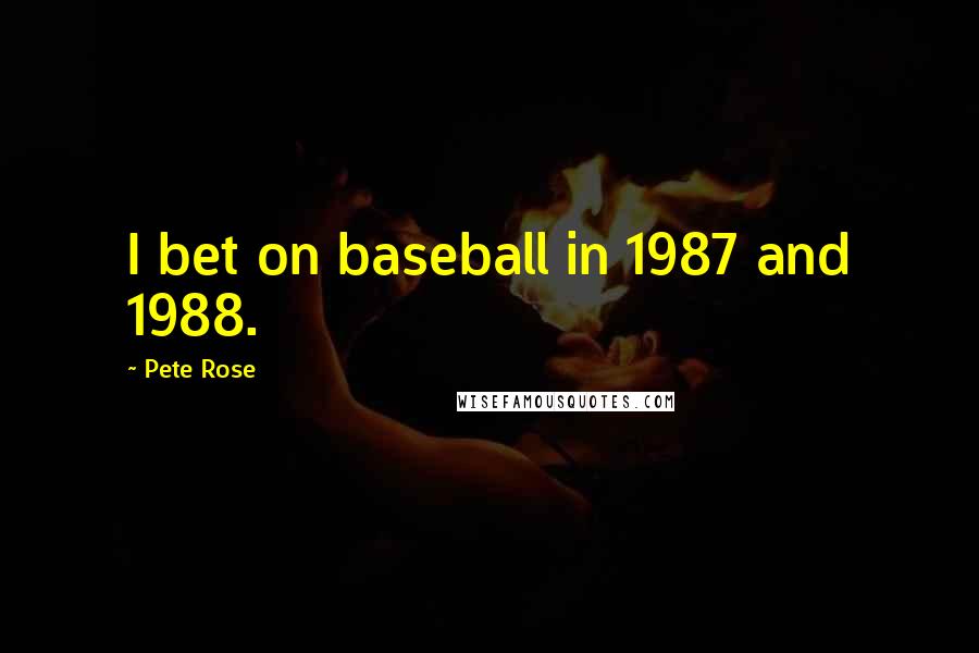 Pete Rose Quotes: I bet on baseball in 1987 and 1988.