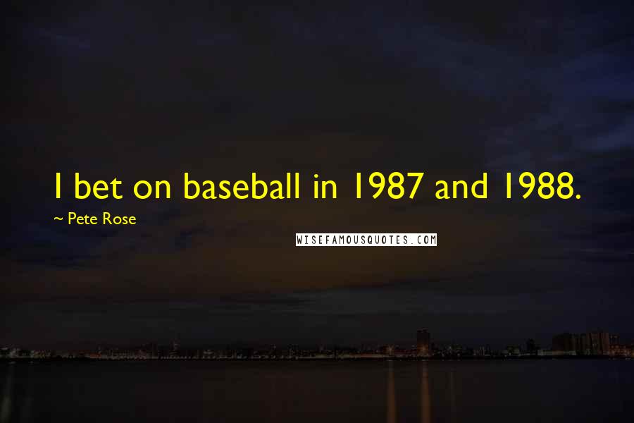 Pete Rose Quotes: I bet on baseball in 1987 and 1988.