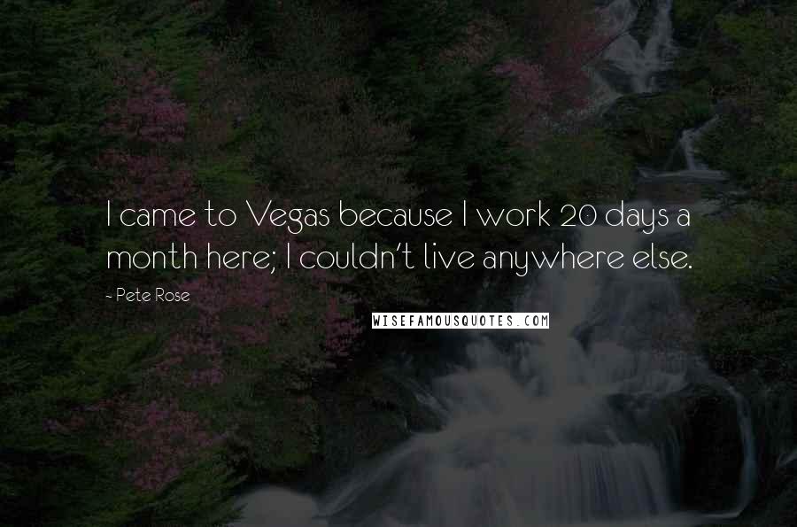 Pete Rose Quotes: I came to Vegas because I work 20 days a month here; I couldn't live anywhere else.