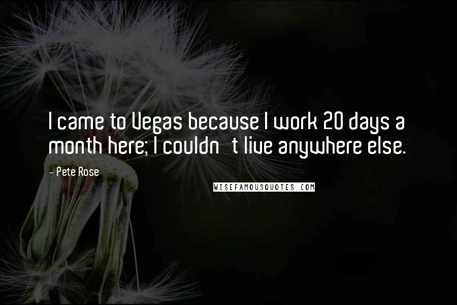 Pete Rose Quotes: I came to Vegas because I work 20 days a month here; I couldn't live anywhere else.