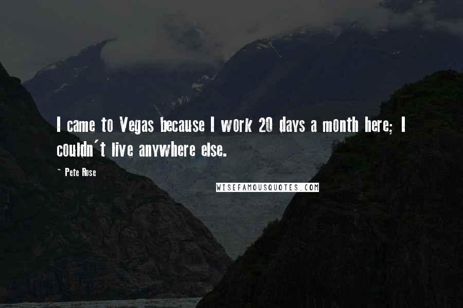 Pete Rose Quotes: I came to Vegas because I work 20 days a month here; I couldn't live anywhere else.
