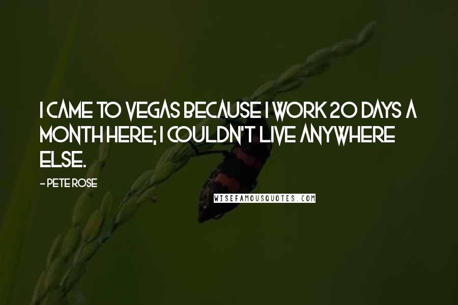 Pete Rose Quotes: I came to Vegas because I work 20 days a month here; I couldn't live anywhere else.