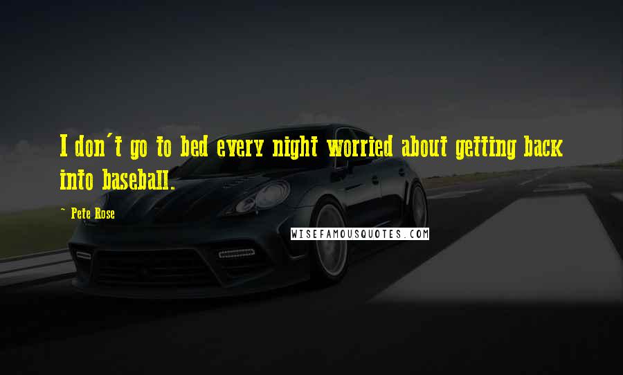 Pete Rose Quotes: I don't go to bed every night worried about getting back into baseball.