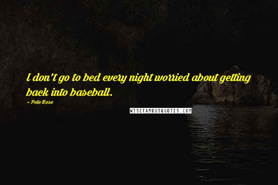 Pete Rose Quotes: I don't go to bed every night worried about getting back into baseball.