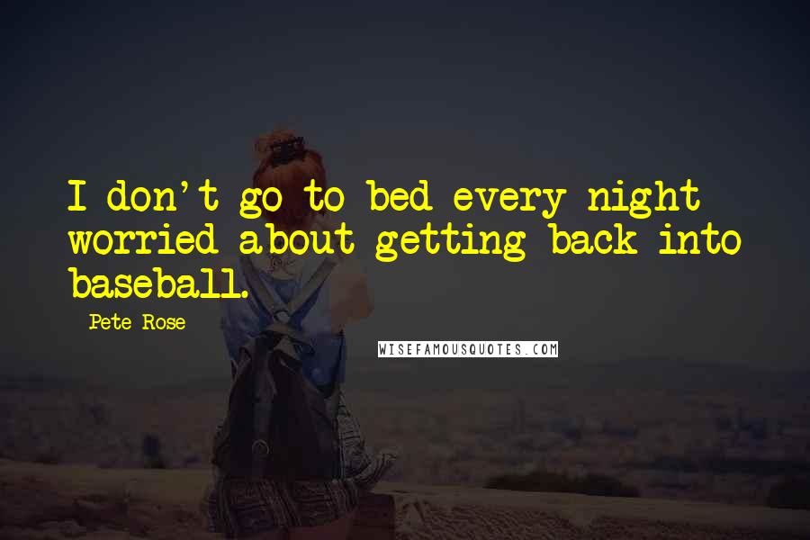 Pete Rose Quotes: I don't go to bed every night worried about getting back into baseball.