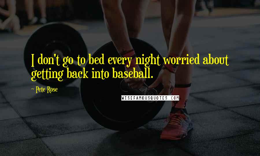 Pete Rose Quotes: I don't go to bed every night worried about getting back into baseball.