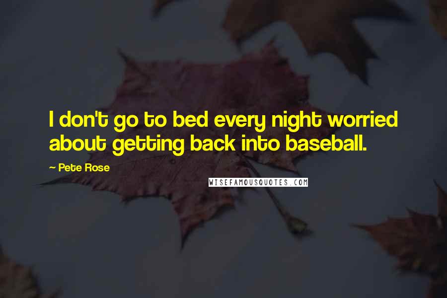 Pete Rose Quotes: I don't go to bed every night worried about getting back into baseball.