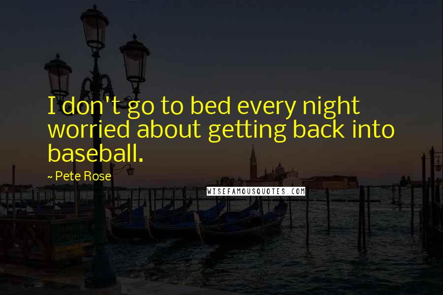 Pete Rose Quotes: I don't go to bed every night worried about getting back into baseball.