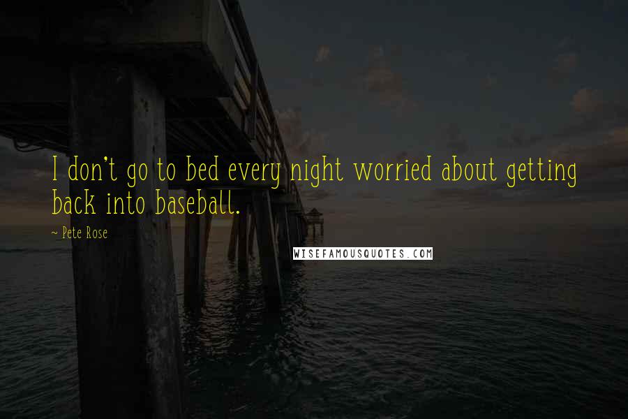 Pete Rose Quotes: I don't go to bed every night worried about getting back into baseball.