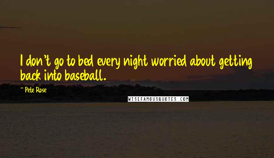 Pete Rose Quotes: I don't go to bed every night worried about getting back into baseball.