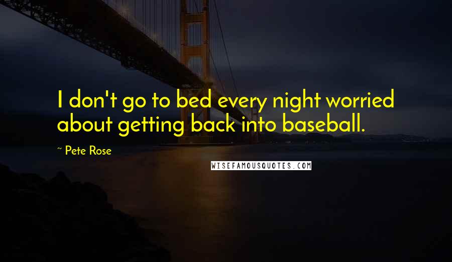 Pete Rose Quotes: I don't go to bed every night worried about getting back into baseball.