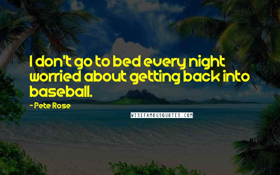 Pete Rose Quotes: I don't go to bed every night worried about getting back into baseball.