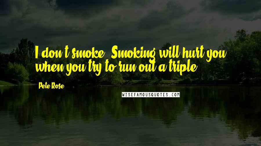 Pete Rose Quotes: I don't smoke. Smoking will hurt you when you try to run out a triple.