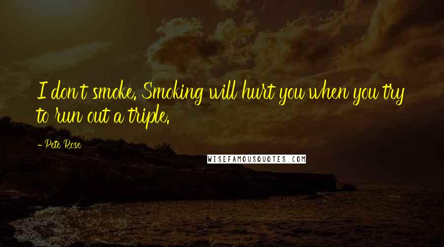 Pete Rose Quotes: I don't smoke. Smoking will hurt you when you try to run out a triple.