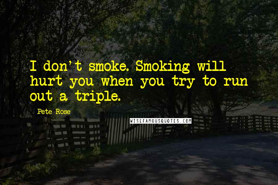 Pete Rose Quotes: I don't smoke. Smoking will hurt you when you try to run out a triple.